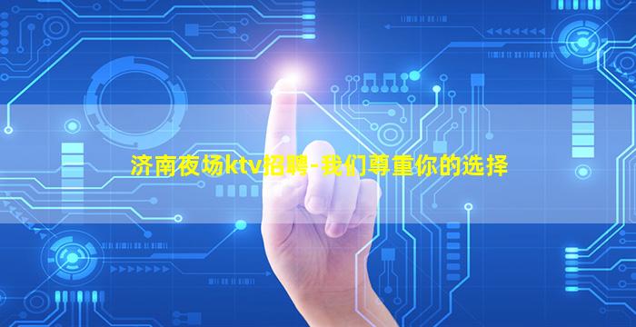 济南夜场ktv招聘-我们尊重你的选择
